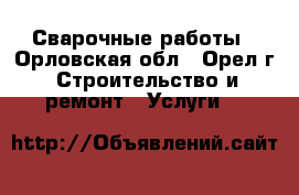 Сварочные работы - Орловская обл., Орел г. Строительство и ремонт » Услуги   